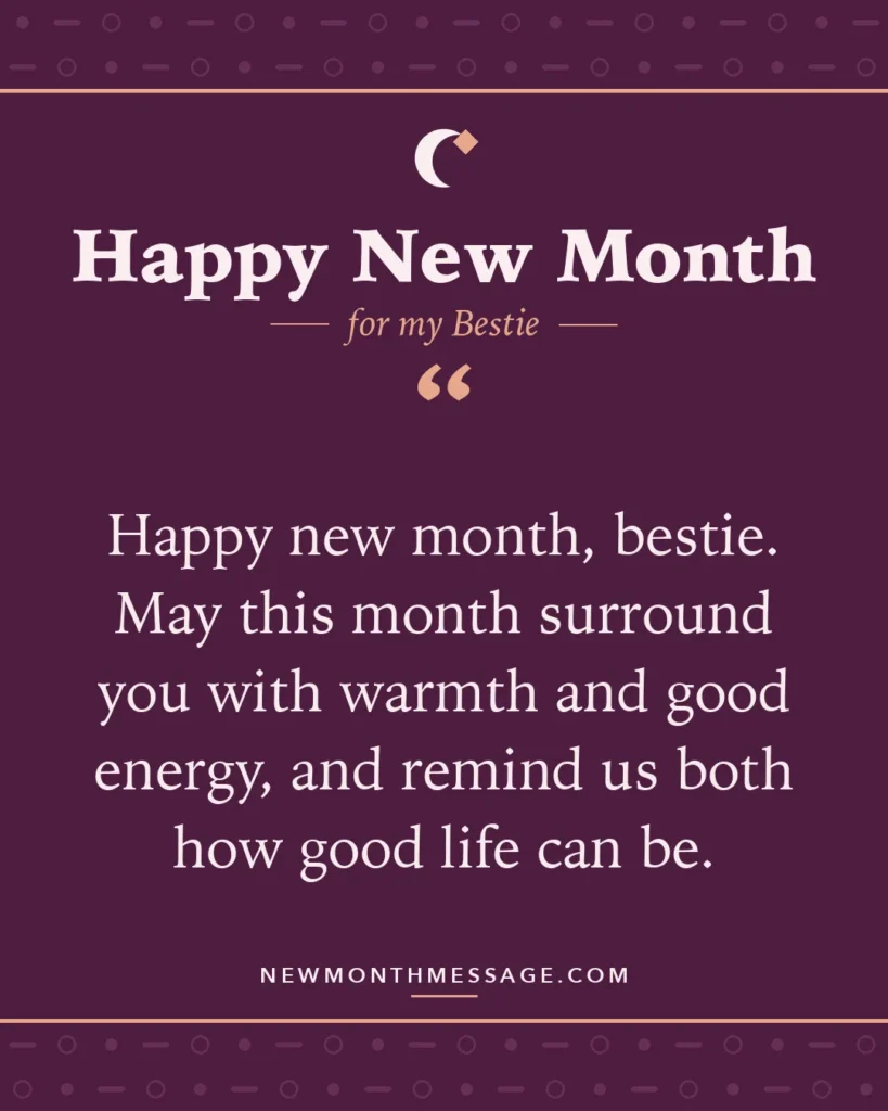Happy new month card for my Bestie: "Happy new month, bestie. May this month surround you with warmth and good energy, and remind us both how good life…"