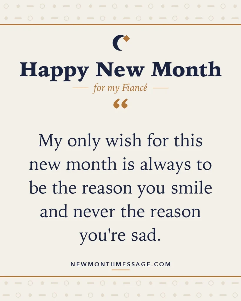 Happy new month card for my Fiancé: "My only wish for this new month is always to be the reason you smile and never the reason you're sad."