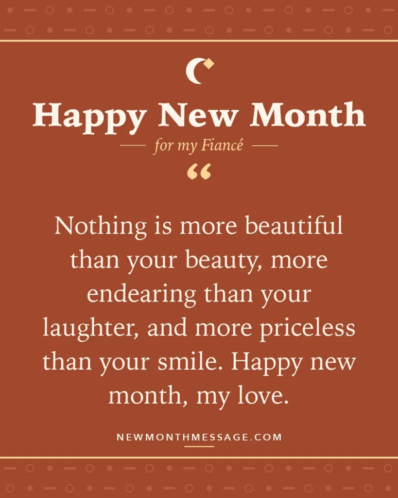 Happy new month card for my Fiancé: "Nothing is more beautiful than your beauty, more endearing than your laughter, and more priceless than your smile.…"