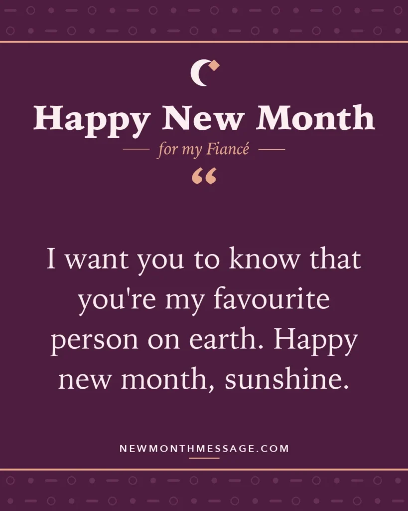 Happy new month card for my Fiancé: "I want you to know that you're my favourite person on earth. Happy new month, sunshine."