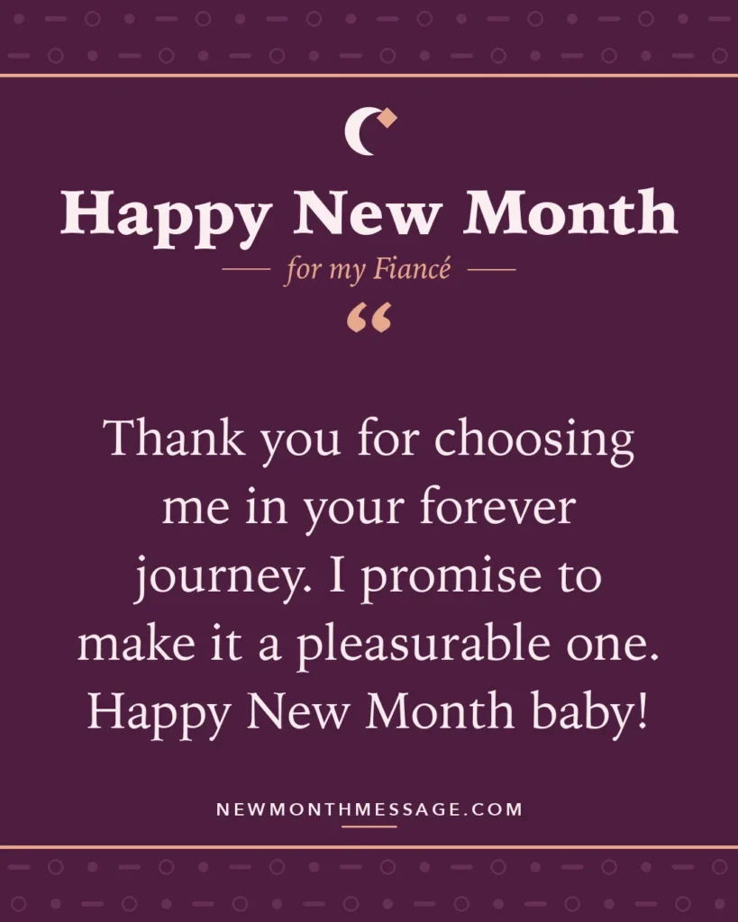 Happy new month card for my Fiancé: "Thank you for choosing me in your forever journey. I promise to make it a pleasurable one. Happy New Month baby!"