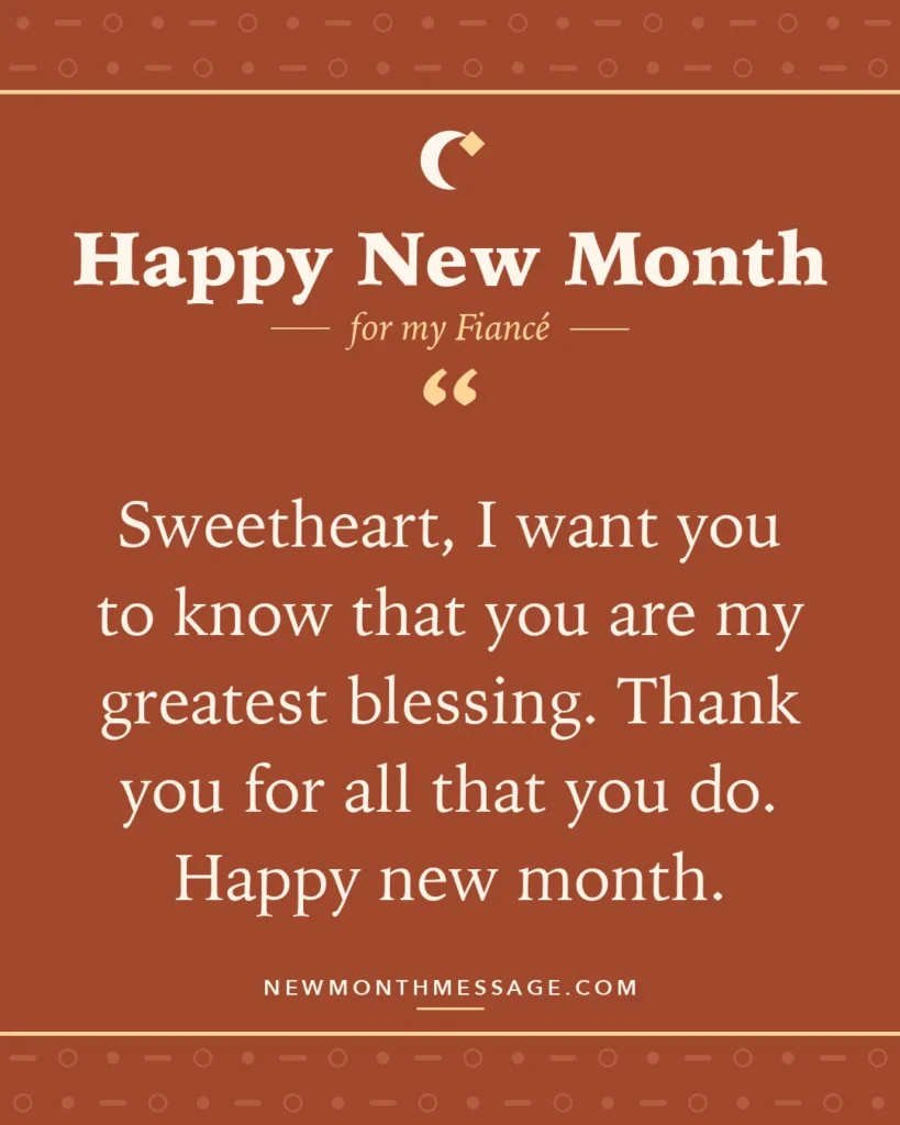 Happy new month card for my Fiancé: "Sweetheart, I want you to know that you are my greatest blessing. Thank you for all that you do. Happy new month."