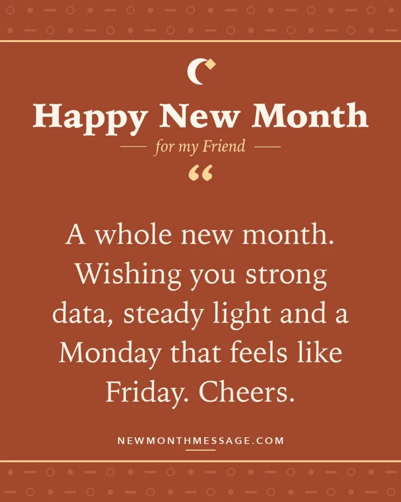 Happy new month card for my Friend: "A whole new month. Wishing you strong data, steady light and a Monday that feels like Friday. Cheers."