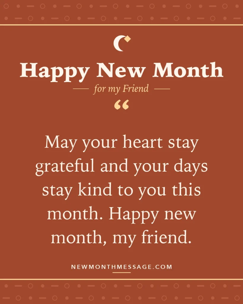 Happy new month card for my Friend: "May your heart stay grateful and your days stay kind to you this month. Happy new month, my friend."
