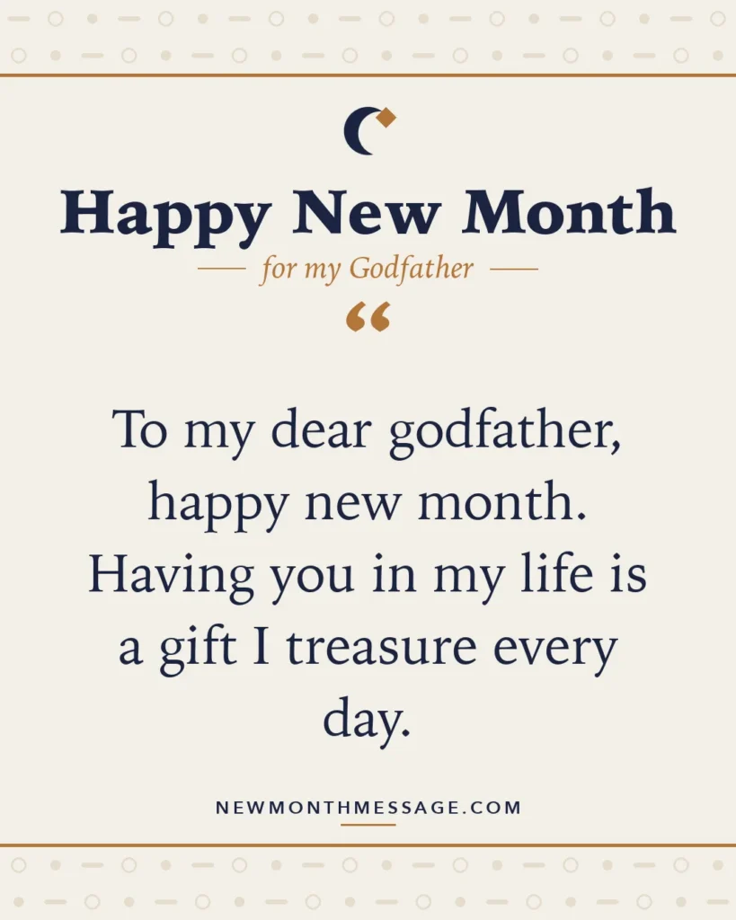 Happy new month card for my Godfather: "To my dear godfather, happy new month. Having you in my life is a gift I treasure every day."