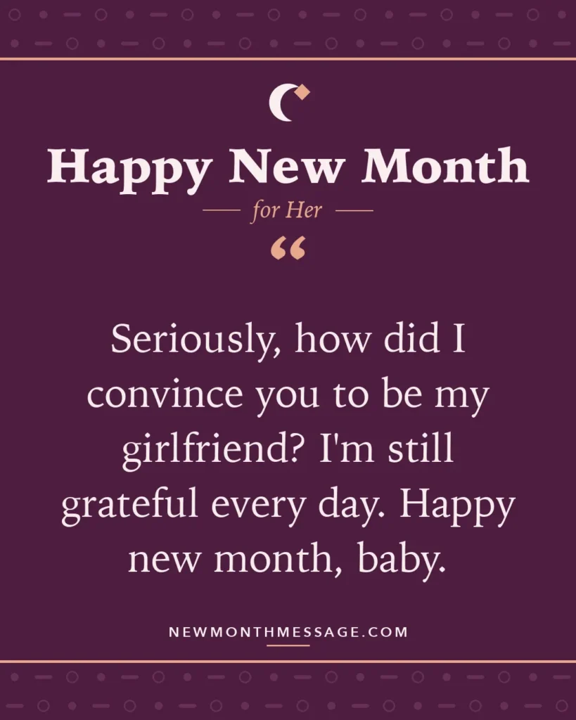 Happy new month card for Her: "Seriously, how did I convince you to be my girlfriend? I'm still grateful every day. Happy new month, baby."