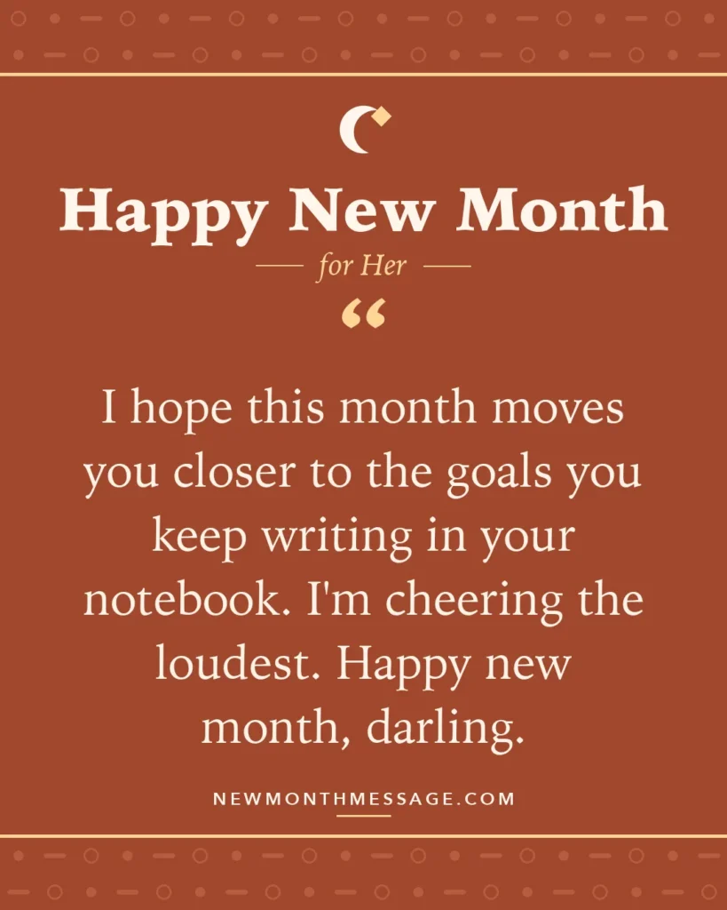 Happy new month card for Her: "I hope this month moves you closer to the goals you keep writing in your notebook. I'm cheering the loudest. Happy…"