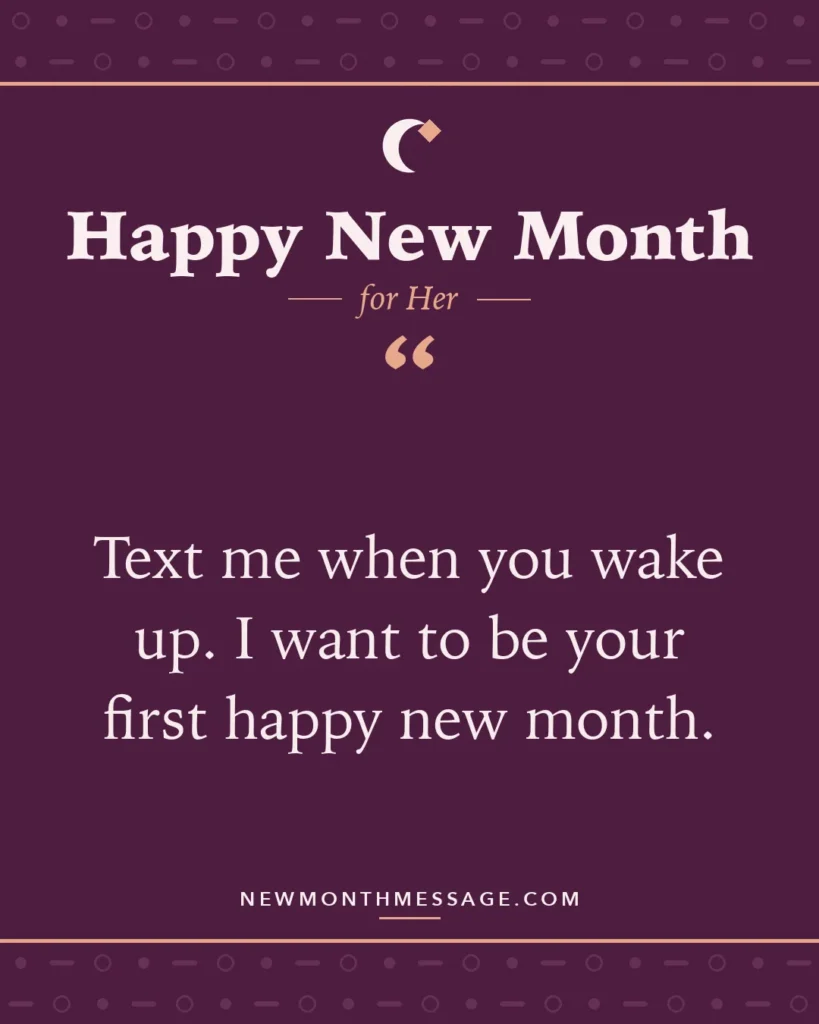 Happy new month card for Her: "Text me when you wake up. I want to be your first happy new month."