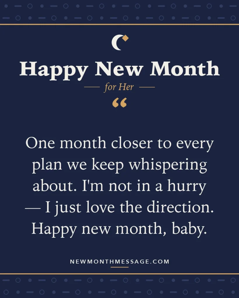 Happy new month card for Her: "One month closer to every plan we keep whispering about. I'm not in a hurry — I just love the direction. Happy new…"