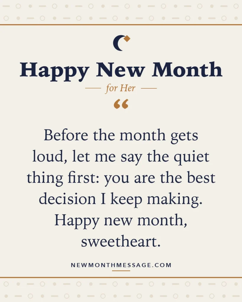 Happy new month card for Her: "Before the month gets loud, let me say the quiet thing first: you are the best decision I keep making. Happy new…"
