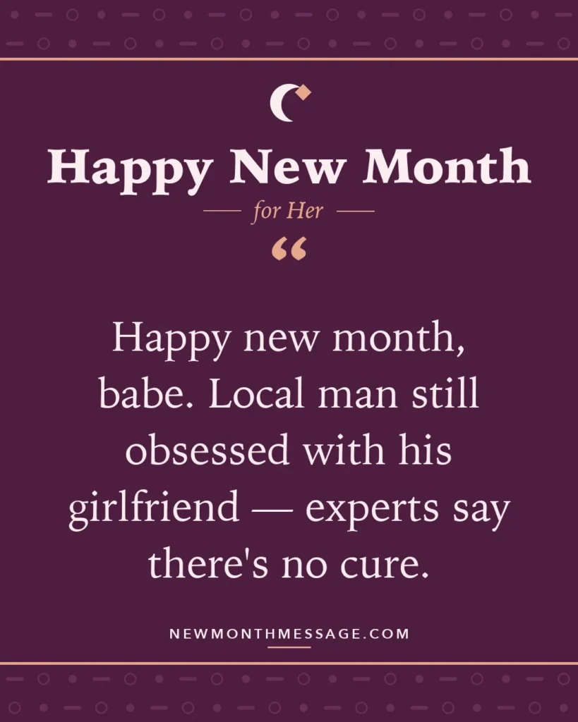 Happy new month card for Her: "Happy new month, babe. Local man still obsessed with his girlfriend — experts say there's no cure."