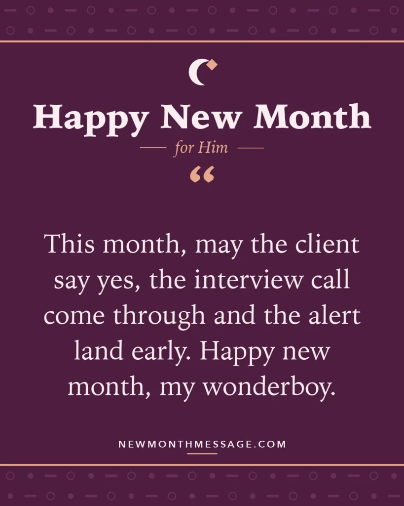 Happy new month card for Him: "This month, may the client say yes, the interview call come through and the alert land early. Happy new month, my…"