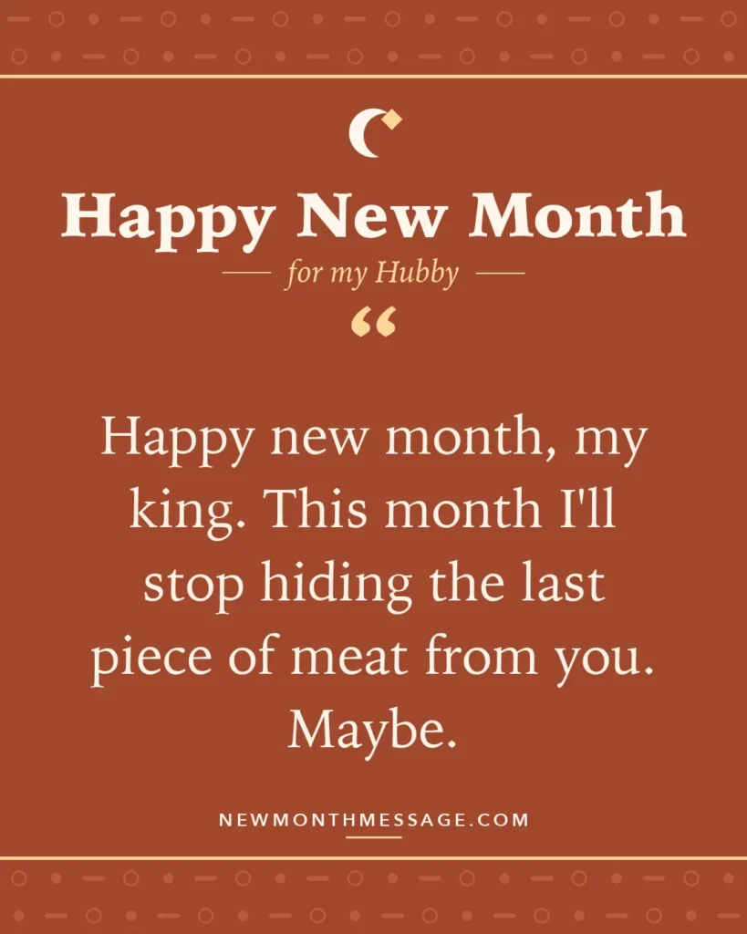 Happy new month card for my Hubby: "Happy new month, my king. This month I'll stop hiding the last piece of meat from you. Maybe."