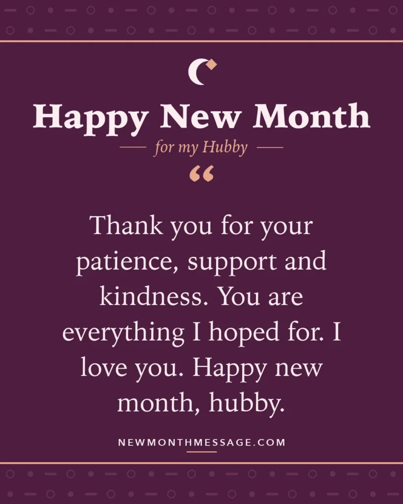 Happy new month card for my Hubby: "Thank you for your patience, support and kindness. You are everything I hoped for. I love you. Happy new month, hubby."
