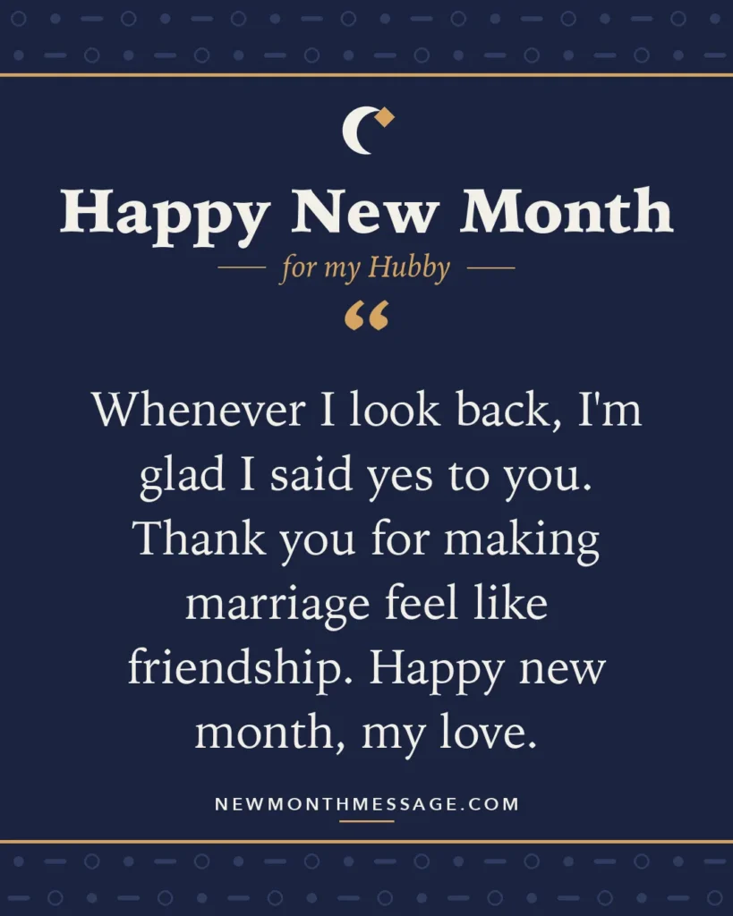 Happy new month card for my Hubby: "Whenever I look back, I'm glad I said yes to you. Thank you for making marriage feel like friendship. Happy new…"
