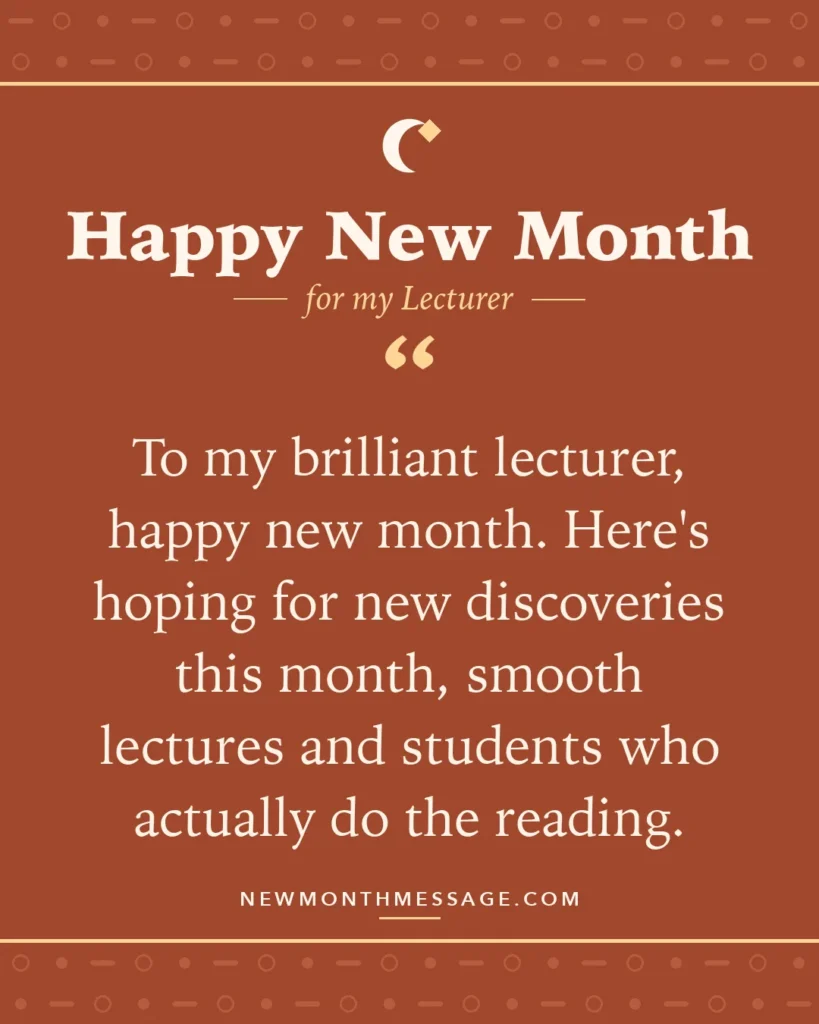 Happy new month card for my Lecturer: "To my brilliant lecturer, happy new month. Here's hoping for new discoveries this month, smooth lectures and…"