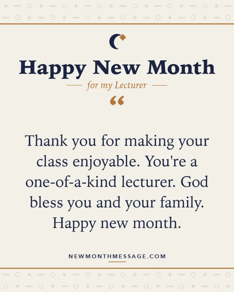 Happy new month card for my Lecturer: "Thank you for making your class enjoyable. You're a one-of-a-kind lecturer. God bless you and your family. Happy new…"