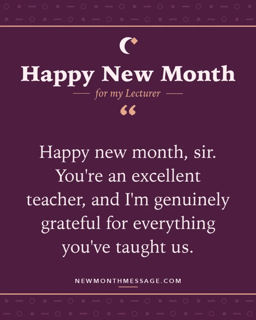 Happy new month card for my Lecturer: "Happy new month, sir. You're an excellent teacher, and I'm genuinely grateful for everything you've taught us."
