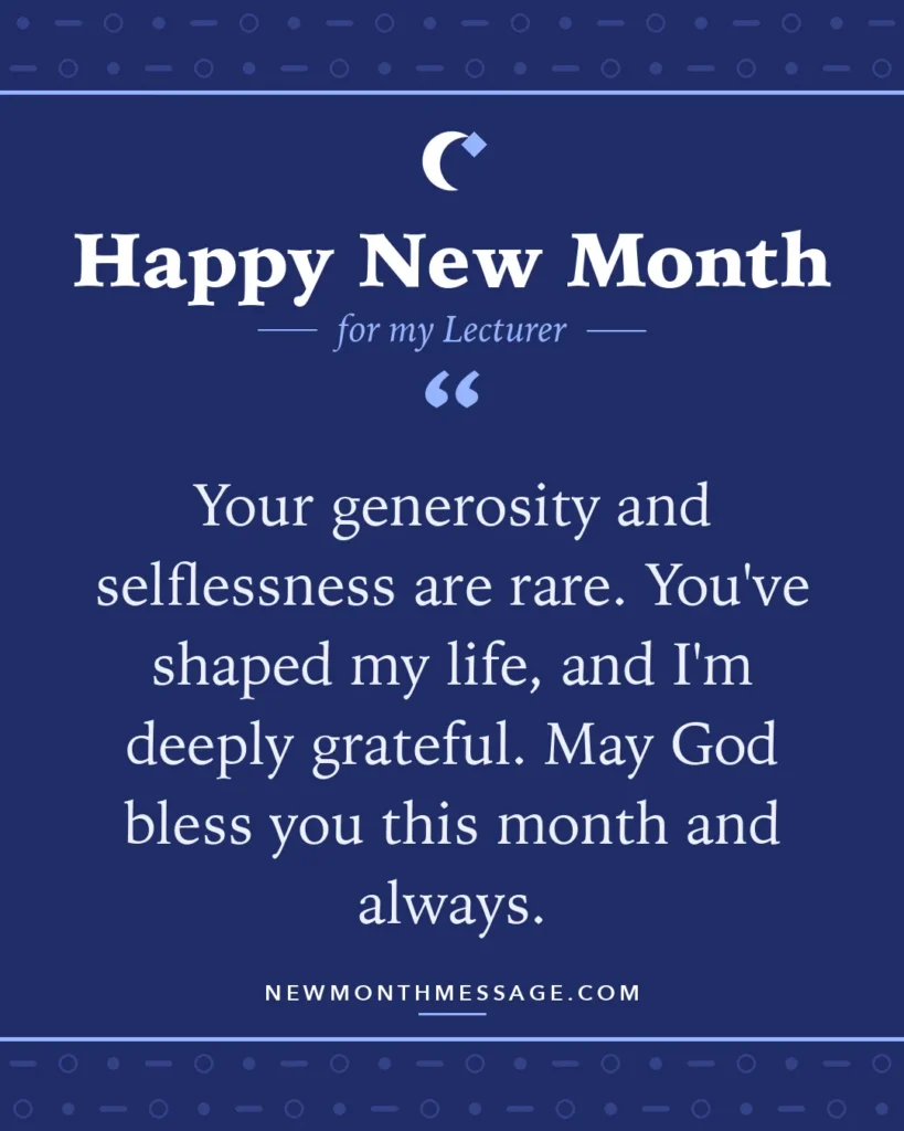 Happy new month card for my Lecturer: "Your generosity and selflessness are rare. You've shaped my life, and I'm deeply grateful. May God bless you this…"