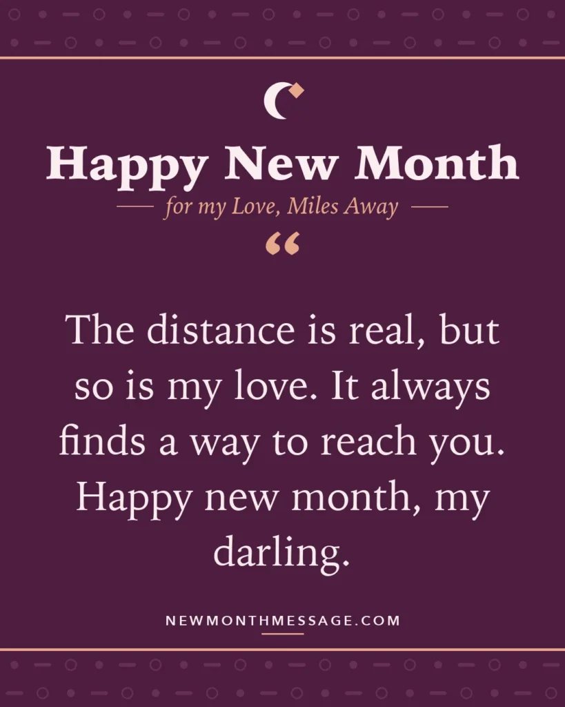 Happy new month card for my Love, Miles Away: "The distance is real, but so is my love. It always finds a way to reach you. Happy new month, my darling."