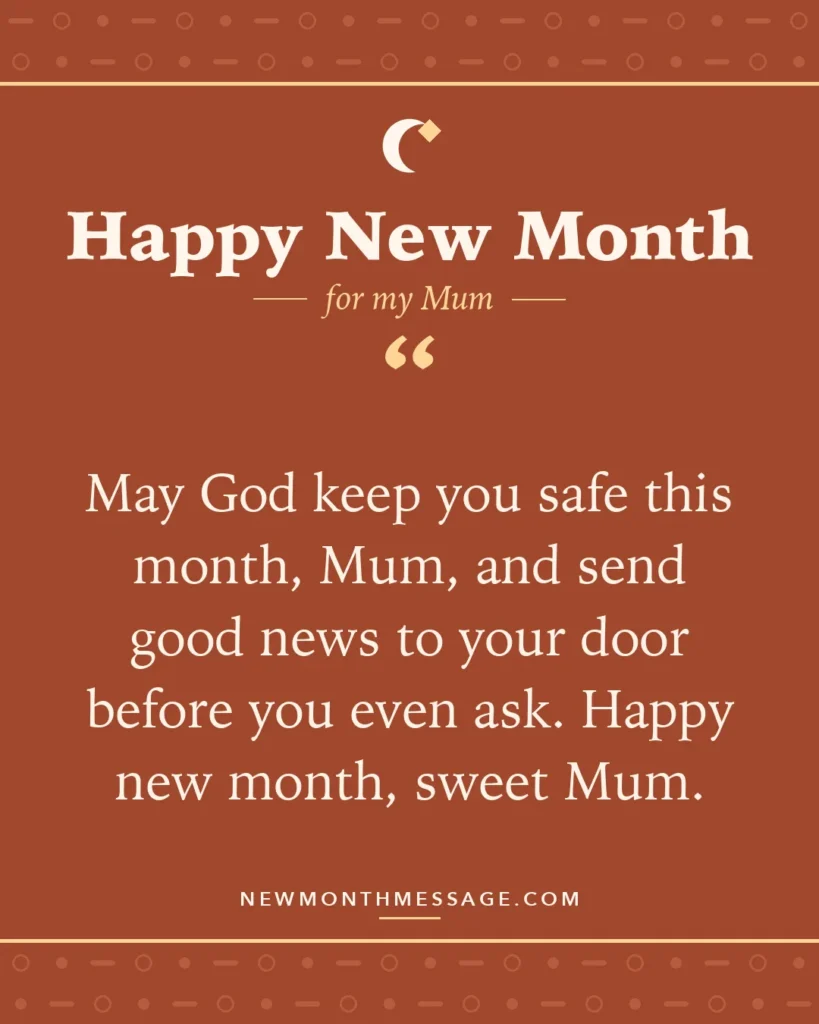 Happy new month card for my Mum: "May God keep you safe this month, Mum, and send good news to your door before you even ask. Happy new month, sweet Mum."