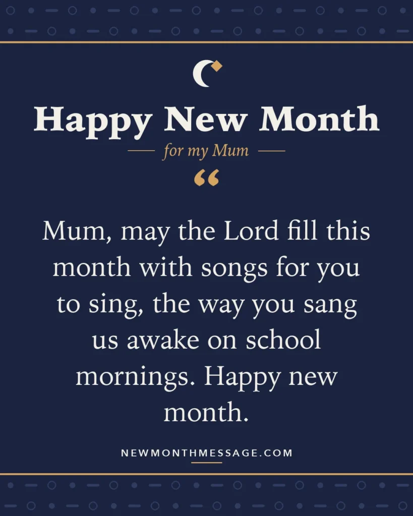 Happy new month card for my Mum: "Mum, may the Lord fill this month with songs for you to sing, the way you sang us awake on school mornings. Happy…"