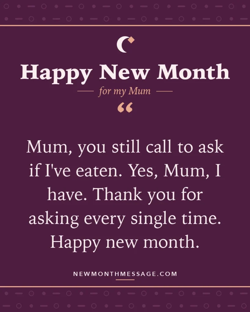Happy new month card for my Mum: "Mum, you still call to ask if I've eaten. Yes, Mum, I have. Thank you for asking every single time. Happy new month."