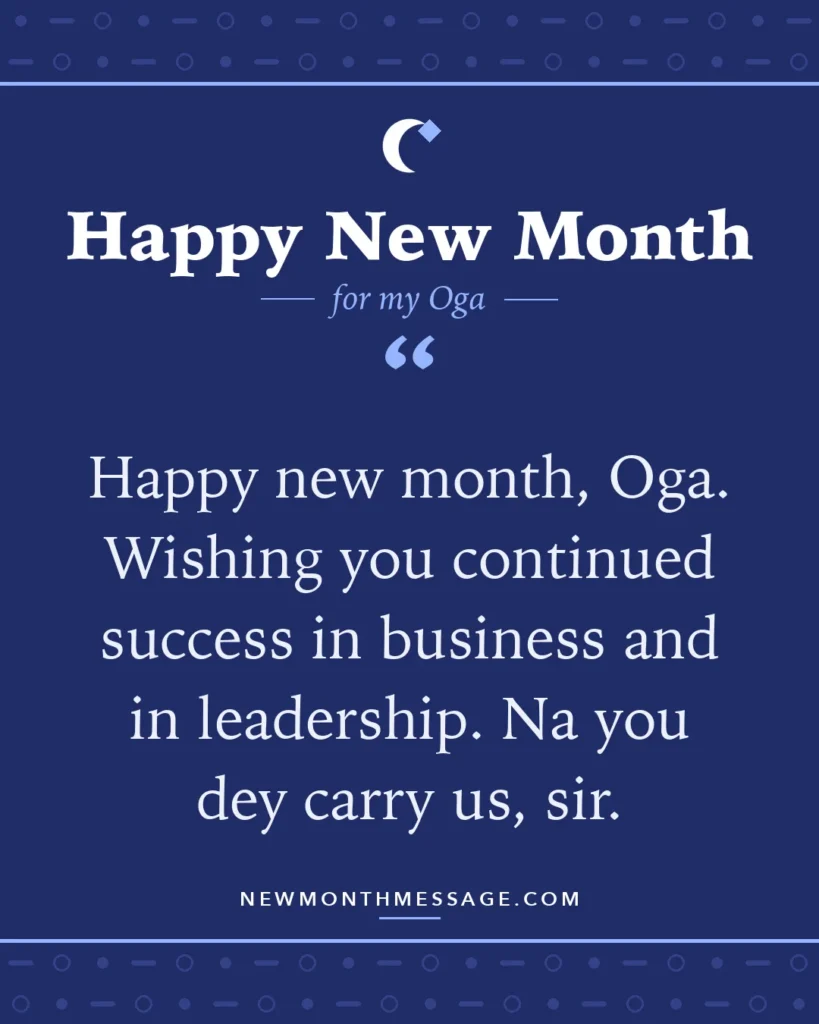 Happy new month card for my Oga: "Happy new month, Oga. Wishing you continued success in business and in leadership. Na you dey carry us, sir."