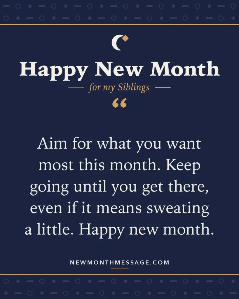 Happy new month card for my Siblings: "Aim for what you want most this month. Keep going until you get there, even if it means sweating a little. Happy new…"