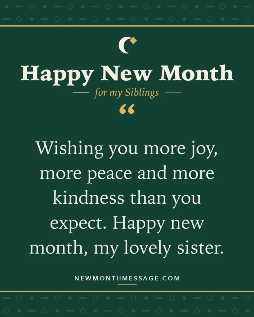 Happy new month card for my Siblings: "Wishing you more joy, more peace and more kindness than you expect. Happy new month, my lovely sister."