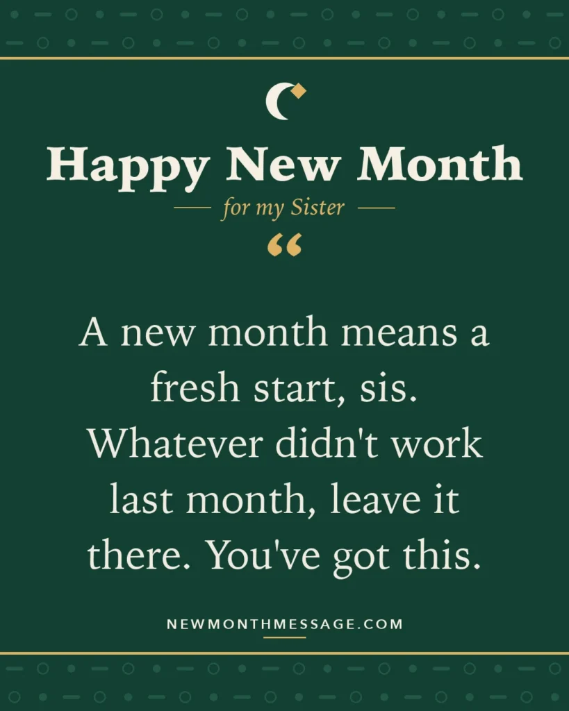Happy new month card for my Sister: "A new month means a fresh start, sis. Whatever didn't work last month, leave it there. You've got this."