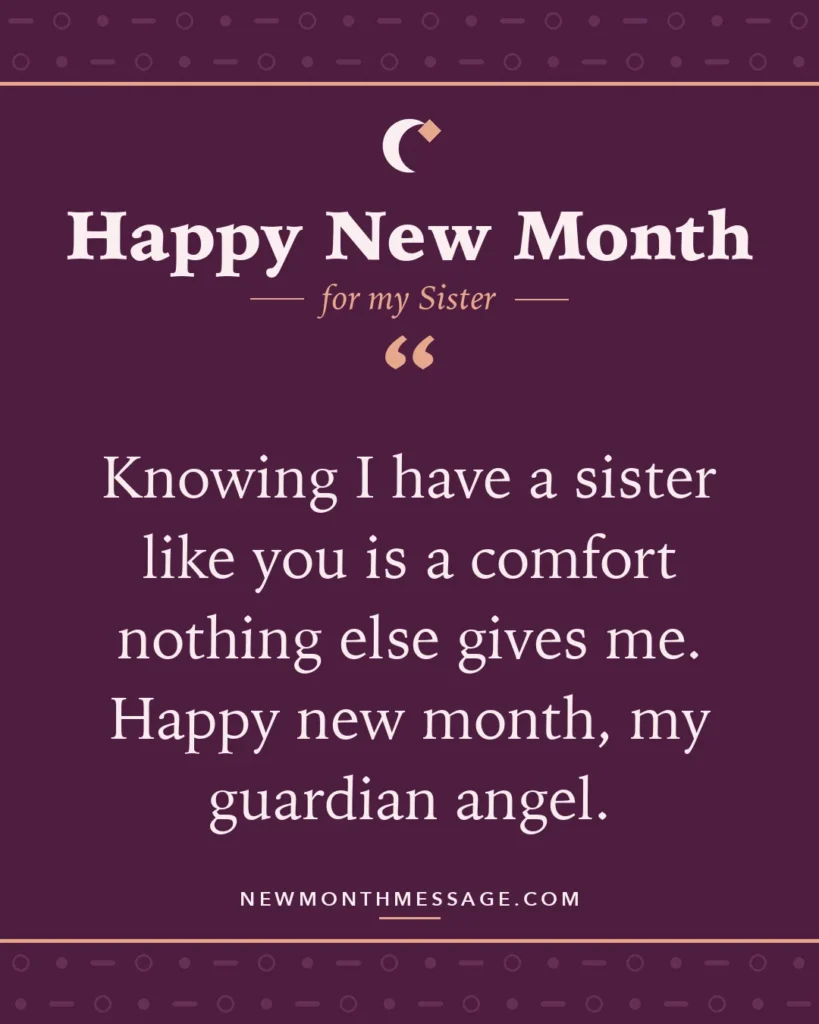 Happy new month card for my Sister: "Knowing I have a sister like you is a comfort nothing else gives me. Happy new month, my guardian angel."
