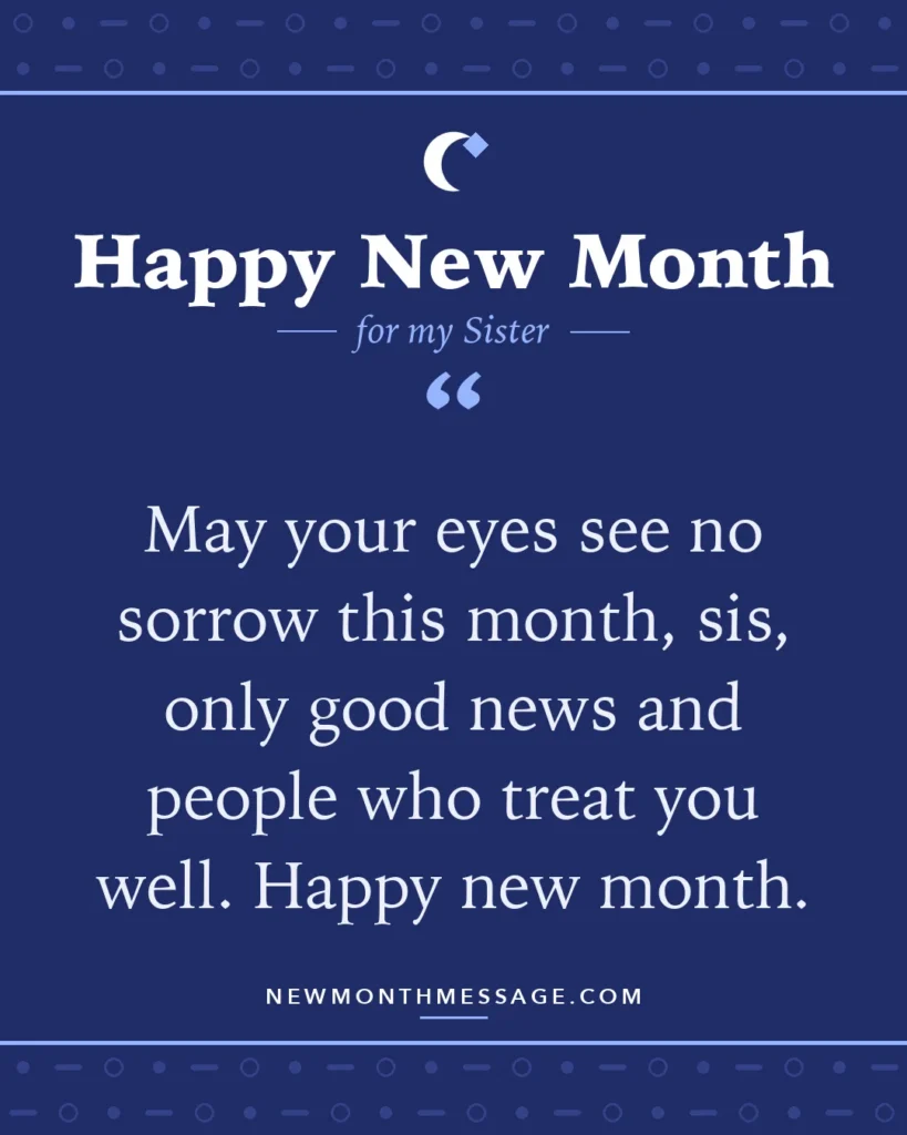 Happy new month card for my Sister: "May your eyes see no sorrow this month, sis, only good news and people who treat you well. Happy new month."