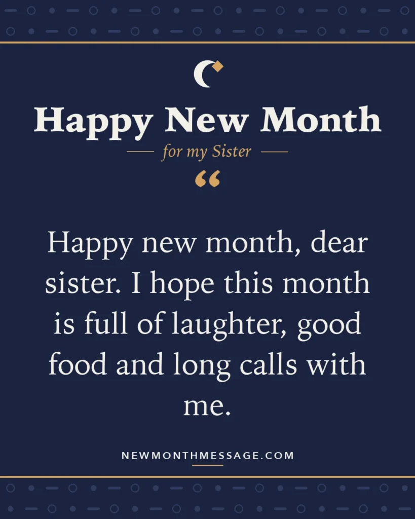 Happy new month card for my Sister: "Happy new month, dear sister. I hope this month is full of laughter, good food and long calls with me."