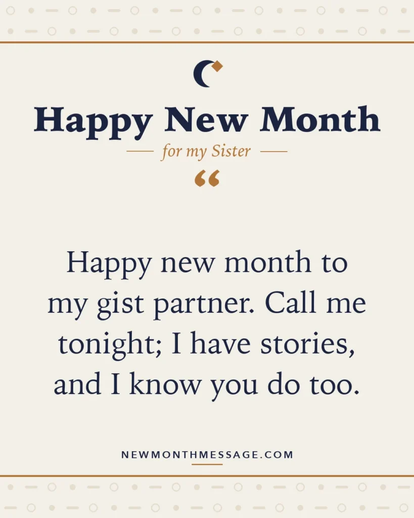 Happy new month card for my Sister: "Happy new month to my gist partner. Call me tonight; I have stories, and I know you do too."
