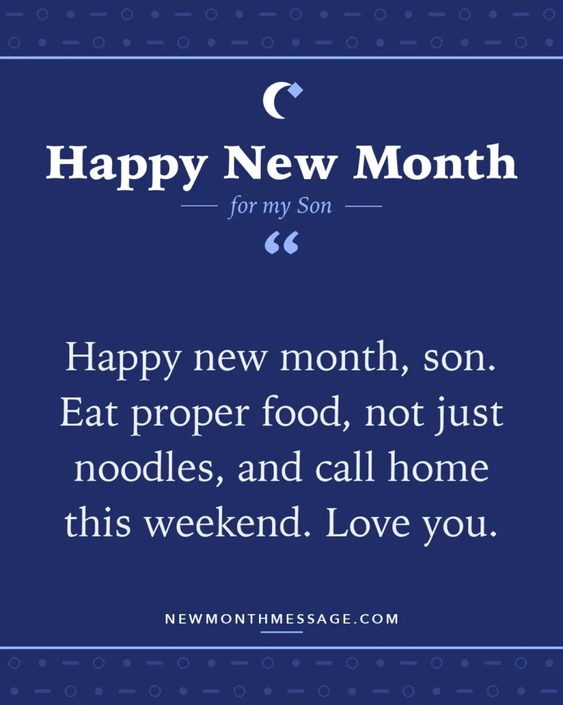 Happy new month card for my Son: "Happy new month, son. Eat proper food, not just noodles, and call home this weekend. Love you."