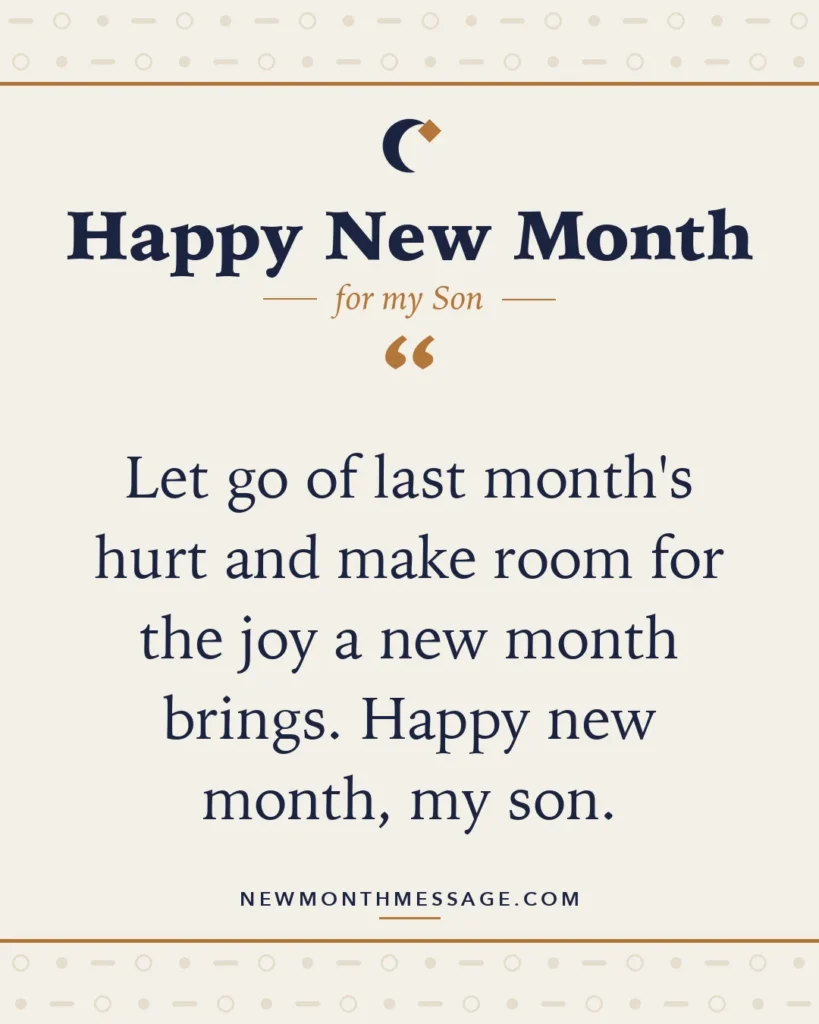 Happy new month card for my Son: "Let go of last month's hurt and make room for the joy a new month brings. Happy new month, my son."