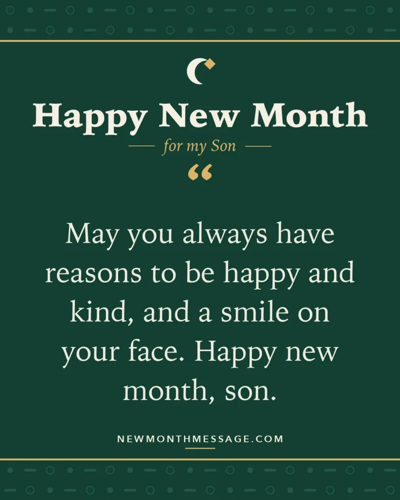 Happy new month card for my Son: "May you always have reasons to be happy and kind, and a smile on your face. Happy new month, son."