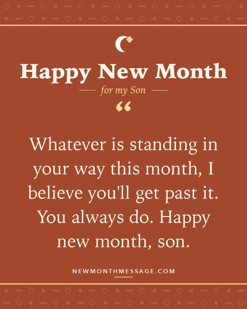 Happy new month card for my Son: "Whatever is standing in your way this month, I believe you'll get past it. You always do. Happy new month, son."