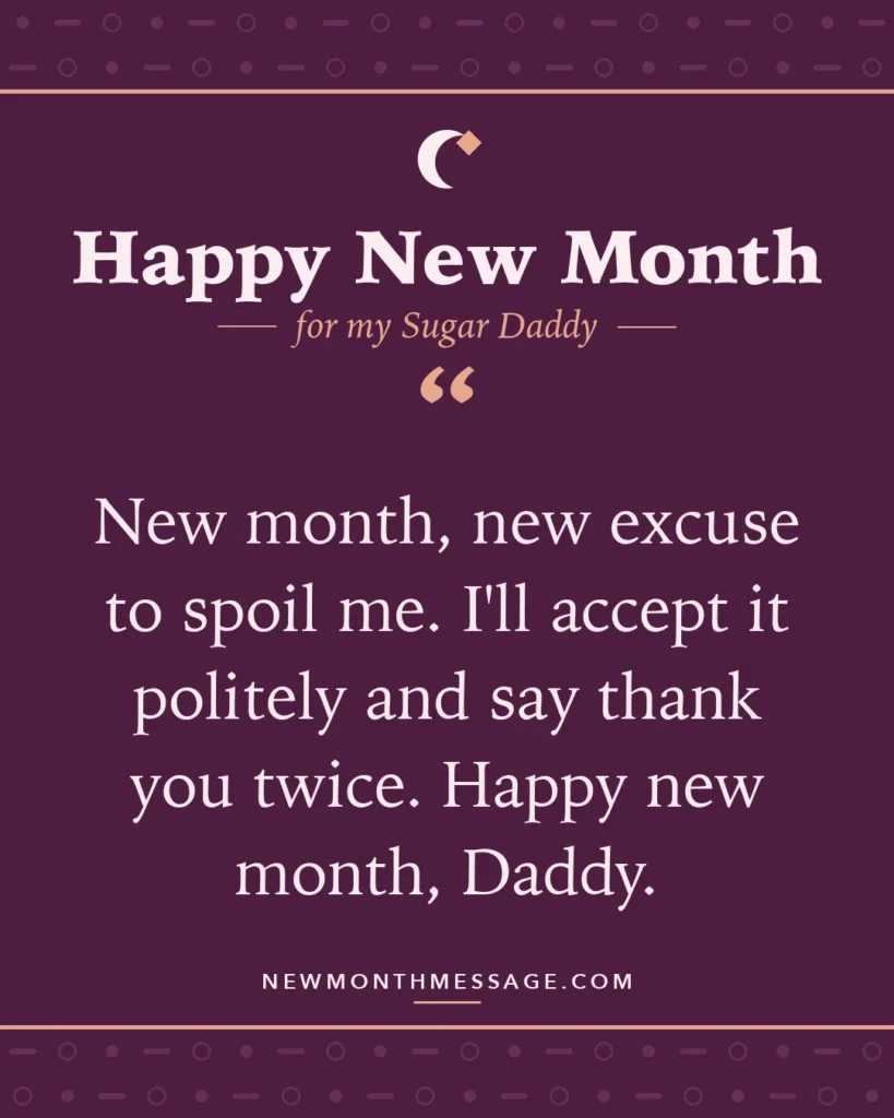 Happy new month card for my Sugar Daddy: "New month, new excuse to spoil me. I'll accept it politely and say thank you twice. Happy new month, Daddy."