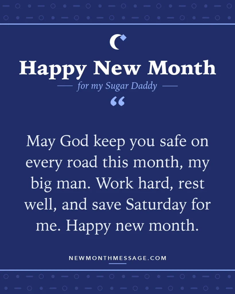 Happy new month card for my Sugar Daddy: "May God keep you safe on every road this month, my big man. Work hard, rest well, and save Saturday for me. Happy…"