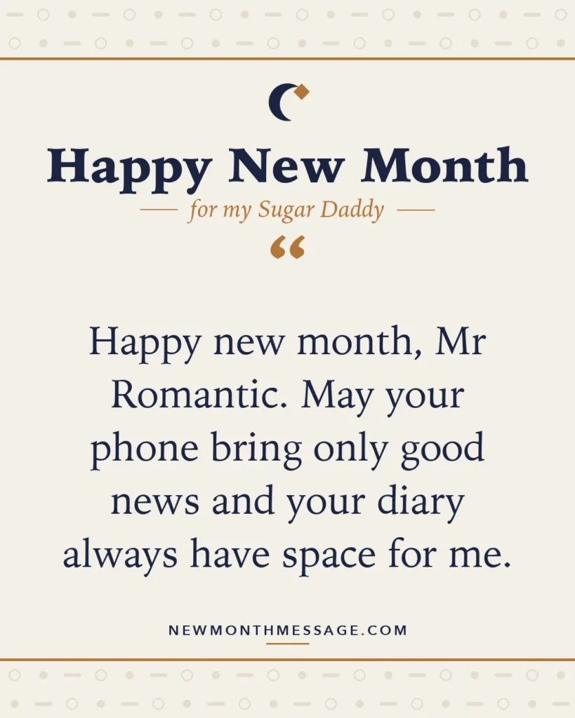 Happy new month card for my Sugar Daddy: "Happy new month, Mr Romantic. May your phone bring only good news and your diary always have space for me."