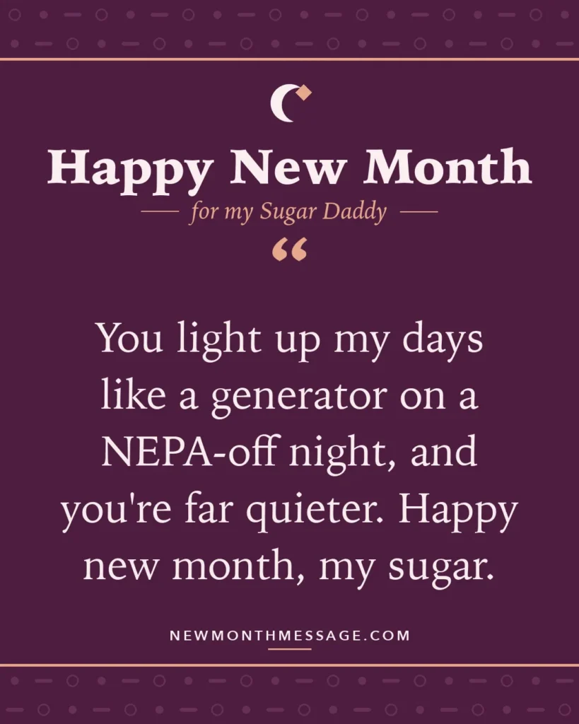 Happy new month card for my Sugar Daddy: "You light up my days like a generator on a NEPA-off night, and you're far quieter. Happy new month, my sugar."