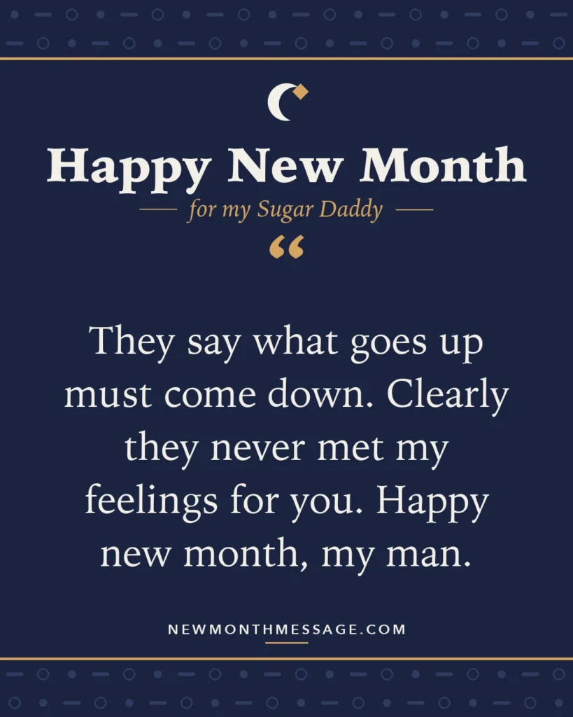 Happy new month card for my Sugar Daddy: "They say what goes up must come down. Clearly they never met my feelings for you. Happy new month, my man."