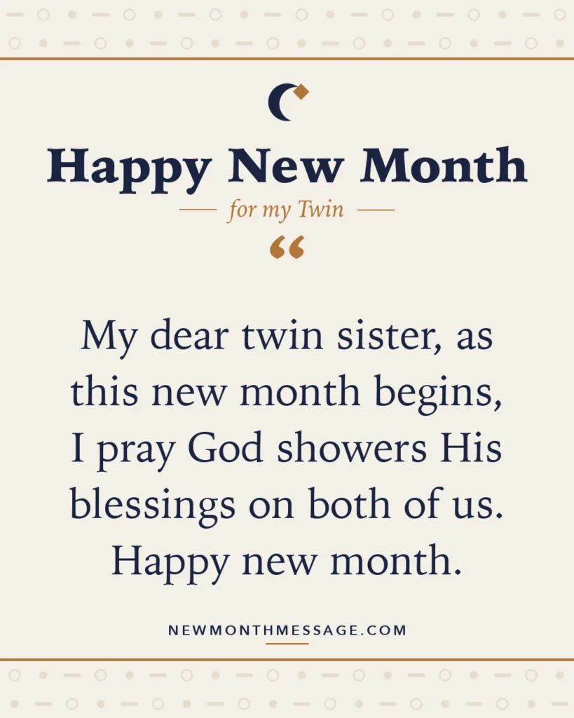Happy new month card for my Twin: "My dear twin sister, as this new month begins, I pray God showers His blessings on both of us. Happy new month."