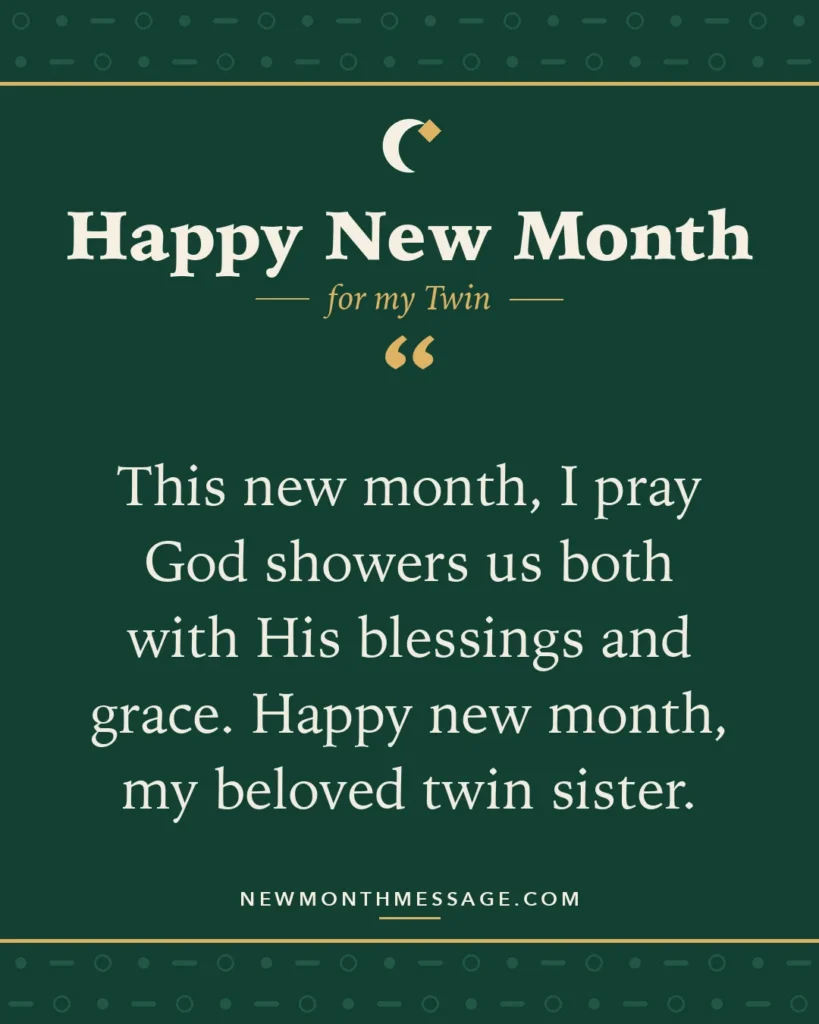Happy new month card for my Twin: "This new month, I pray God showers us both with His blessings and grace. Happy new month, my beloved twin sister."