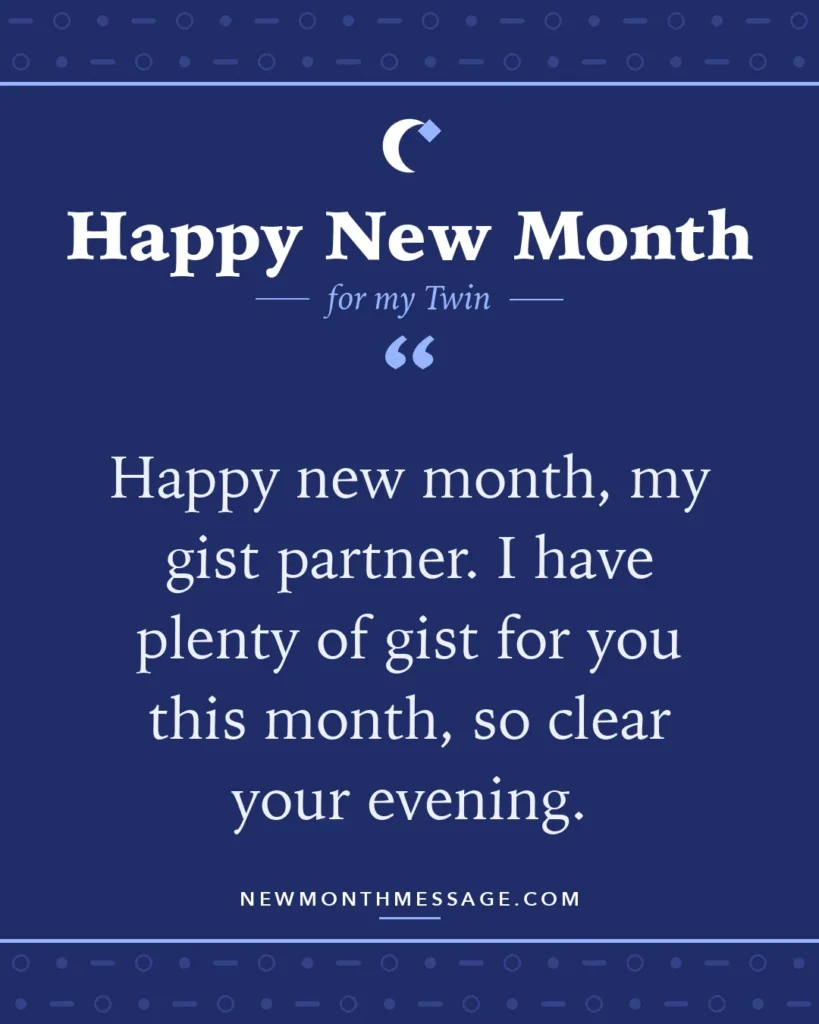 Happy new month card for my Twin: "Happy new month, my gist partner. I have plenty of gist for you this month, so clear your evening."