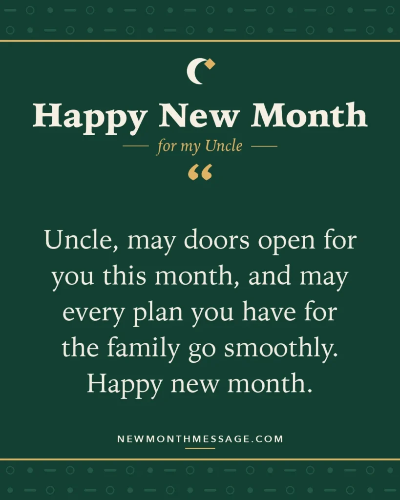 Happy new month card for my Uncle: "Uncle, may doors open for you this month, and may every plan you have for the family go smoothly. Happy new month."