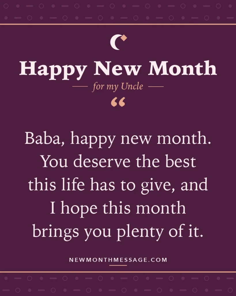 Happy new month card for my Uncle: "Baba, happy new month. You deserve the best this life has to give, and I hope this month brings you plenty of it."