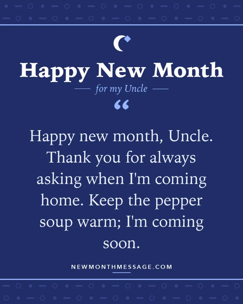 Happy new month card for my Uncle: "Happy new month, Uncle. Thank you for always asking when I'm coming home. Keep the pepper soup warm; I'm coming soon."